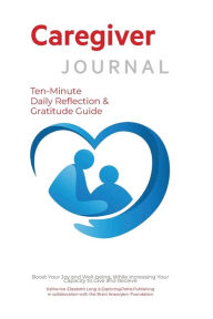 Title: Caregiver Journal Ten-Minute Daily Reflection & Gratitude Guide, Author: Katherine Elizabeth Long