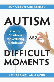 Title: Autism and Difficult Moments, 25th Anniversary Edition: Practical Solutions for Reducing Meltdowns, Author: Brenda Smith Myles PhD