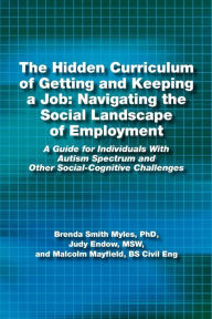 Title: The Hidden Curriculum of Getting and Keeping a Job: Navigating the Social Landscape of Employment A Guide for Individuals With Autism Spectrum and Other Social-Cognitive Challenges, Author: Judy Endow