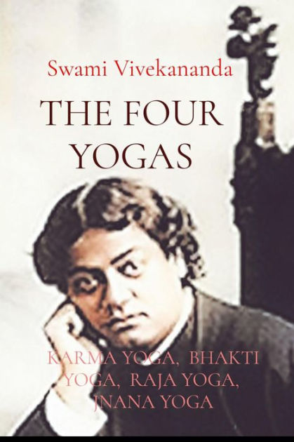 THE FOUR YOGAS: KARMA YOGA, BHAKTI YOGA, RAJA YOGA, JNANA YOGA by Swami  Vivekananda, eBook