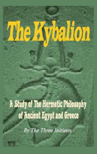 Title: The Kybalion: A Study of The Hermetic Philosophy of Ancient Egypt and Greece, Author: The Three Initiates