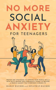 Title: No More Social Anxiety For Teenagers: Proven DBT Strategies to Improve Your People Skills with Witty Banter and Charismatic Charm to Become a People Magnet that Everyone is Drawn To, Author: Hailey Baurer