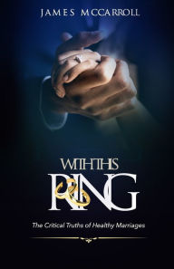 Title: With This Ring: The Critical Truths of Healthy Marriage, Author: James McCarroll