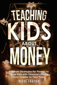 Title: Teaching Kids About Money: 5 Simple Strategies for Parents to Equip Kids with Financial Literacy from Toddler to Teen Years, Author: Reese Frazier
