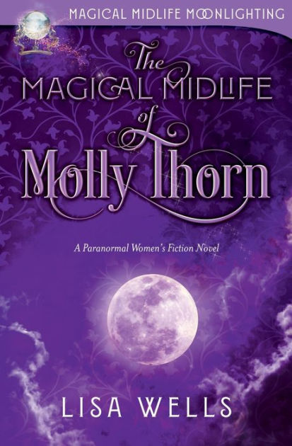 The Magical Midlife Of Molly Thorn A Paranormal Womens Fiction Novel By Lisa Wells Paperback 