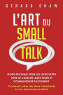 L'Art du Small Talk: Guide pratique pour les introvertis afin de vaincre leurs peurs et communiquer facilement. Comment crÃ¯Â¿Â½er des liens instantanÃ¯Â¿Â½s et une impression positive