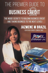 Title: The Premier Guide to Business Credit: The Inside Secrets to Building Business Credit and Taking Business to the Next Level!, Author: Jazmene M Brazil
