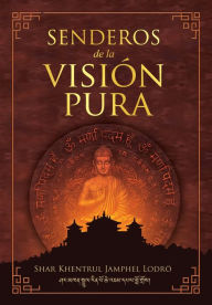 Title: Senderos de la Visión Pura: Las historias, las visiones filosóficas y las prácticas de las tradiciones espirituales actuales del Tibet, Author: Shar Khentrul Jamphel Lodrö