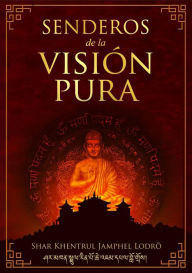 Title: Senderos de la Visión Pura: Las historias, las visiones filosóficas y las prácticas de las tradiciones espirituales actuales del Tibet, Author: Shar Khentrul Jamphel Lodrö
