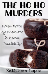 Title: The Ho Ho Murders: When Death by Chocolate is a Real Possibility, Author: Kathleen Lopez