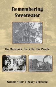 Title: Remembering Sweetwater - The Mansions, the Mills, the People, Author: William (Bill) Lindsay McDonald