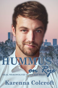 Title: Hummus on Rye: Real Werewolves Don't Eat Meat 3, Author: Karenna Colcroft