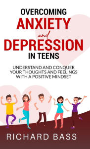 Title: Overcoming Anxiety and Depression in Teens, Author: Richard Bass