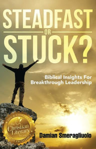 Title: Steadfast Or Stuck?: Biblical Insights For Breakthrough Leadership, Author: Damian Smeragliuolo