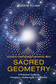 Title: Activate Your Highest Potential With Sacred Geometry: A Practical Guide to Freedom, Authenticity and Fulfilment, Author: Sabine Kruse