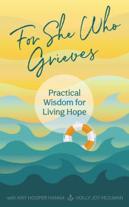 Title: For She Who Grieves: Practical Wisdom for Living Hope, Author: Amy Hooper Hanna