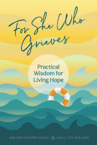 Title: For She Who Grieves: Practical Wisdom for Living Hope, Author: Holly Joy McIlwain