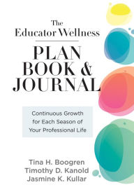 Title: Educator Wellness Plan Book: Continuous Growth for Each Season of Your Professional Life (A purposeful planner designed to build habits for well-being), Author: Tina H. Boogren