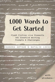 Title: 1,000 Words to Get Started: Flash Fiction Live Presents 101 Creative Writing Prompts & Challenges, Author: Chandra Arthur