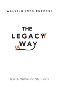 Title: The Legacy Way: Walking Into Purpose, Author: Adam G Fleming