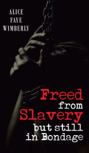 Title: Freed from Slavery but Still in Bondage, Author: Alice Faye Wimberly