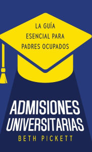 Title: Admisiones Universitarias: La Guía Esencial para Padres Ocupados, Author: Beth Pickett