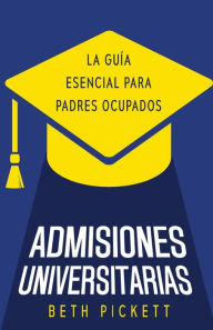 Title: Admisiones Universitarias: La Guía Esencial para Padres Ocupados, Author: Beth Pickett