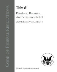 Title: Code of Federal Regulations Title 38 Pensions, Bonuses, And Veterans' Relief 2020 Edition Volume 1/2 Part 1, Author: United States Government