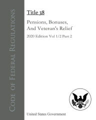 Title: Code of Federal Regulations Title 38 Pensions, Bonuses, And Veterans' Relief 2020 Edition Volume 1/2 Part 2, Author: United States Government