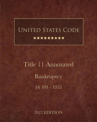 Title: United States Code Annotated 2022 Edition Title 11 Bankruptcy [ï¿½ï¿½101 - 1532], Author: United States Government