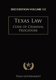 Title: Texas Code of Criminal Procedure 2022 Edition Volume 1/2: Texas Codes, Author: Texas Government