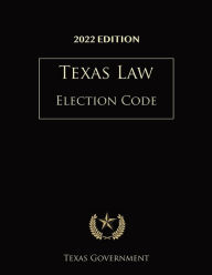 Title: Texas Election Code 2022 Edition: Texas Codes, Author: Texas Government