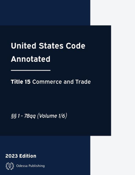 United States Code Annotated 2023 Edition Title 15 Commerce and Trade ï¿½ï¿½1 - 78qq Volume 1/6: USCA