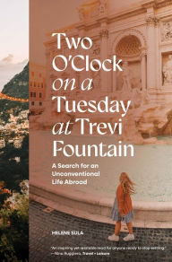 Title: Two O'Clock on a Tuesday at Trevi Fountain: A Search for an Unconventional Life Abroad, Author: Helene Sula