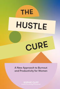 Title: The Hustle Cure: The New Approach to Burnout and Productivity for Women, Author: Sophie Cliff