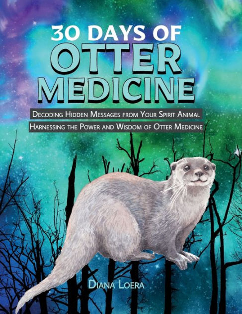 30 Days of Otter Medicine: Decoding Hidden Messages from Your Spirit Animal  Harnessing the Power and Wisdom of Otter Medicine by Diana Loera, Paperback  | Barnes & Noble®