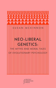 Title: Neo-liberal Genetics: The Myths and Moral Tales of Evolutionary Psychology, Author: Susan McKinnon