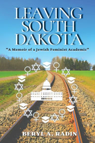 Title: Leaving South Dakota: A Memoir of a Jewish Feminist Academic, Author: Beryl A. Radin