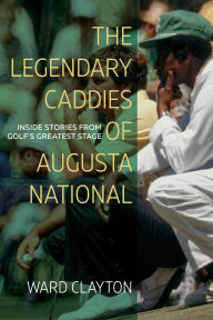 Title: The Legendary Caddies of Augusta National: Inside Stories from Golf's Greatest Stage (Large Print Edition), Author: Ward Clayton