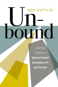 Title: Unbound: Notes from a Reluctant Disability Activist, Author: Ben Mattlin
