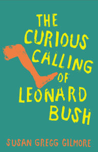 Title: The Curious Calling of Leonard Bush, Author: Susan Gregg Gilmore