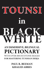 Title: Tounsi in Black and White: An immersive, bilingual pictionary with over 800 duotone images for mastering Tunisian Derja, Author: Paul R Beeman