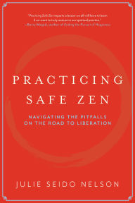 Title: Practicing Safe Zen: Navigating the Pitfalls on the Road to Liberation, Author: Julie Seido Nelson