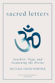 Title: Sacred Letters: Sanskrit, Yoga, and Awakening the Divine, Author: Michael David Sowder