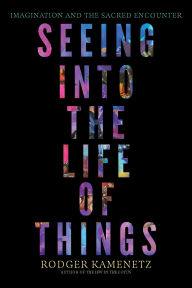 Title: Seeing into the Life of Things: Imagination and the Sacred Encounter, Author: Rodger Kamenetz