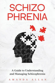 Title: Schizophrenia: A Guide to Understanding and Managing Schizophrenia, Author: Amanda Allan