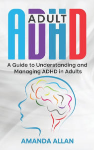 Title: Adult ADHD: A Guide to Understanding and Managing ADHD in Adults, Author: Amanda Allan