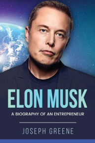 Title: Elon Musk: A Biography of an Entrepreneur, Author: Joseph Greene