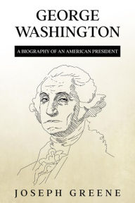Title: George Washington: A Biography of an American President, Author: Joseph Greene