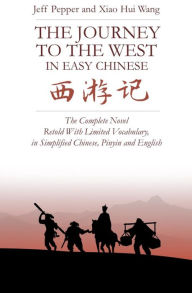 Title: The Journey to the West in Easy Chinese: The Complete Novel Retold With Limited Vocabulary, in Simplified Chinese, Pinyin and English, Author: Jeff Pepper